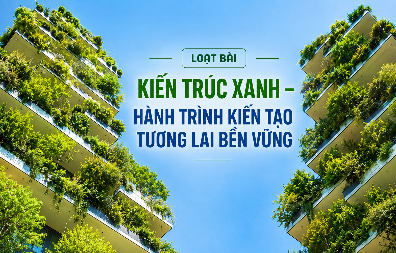 Kỳ 2: Kiến trúc xanh – Cơ hội định vị Việt Nam trên bản đồ kiến trúc thế giới