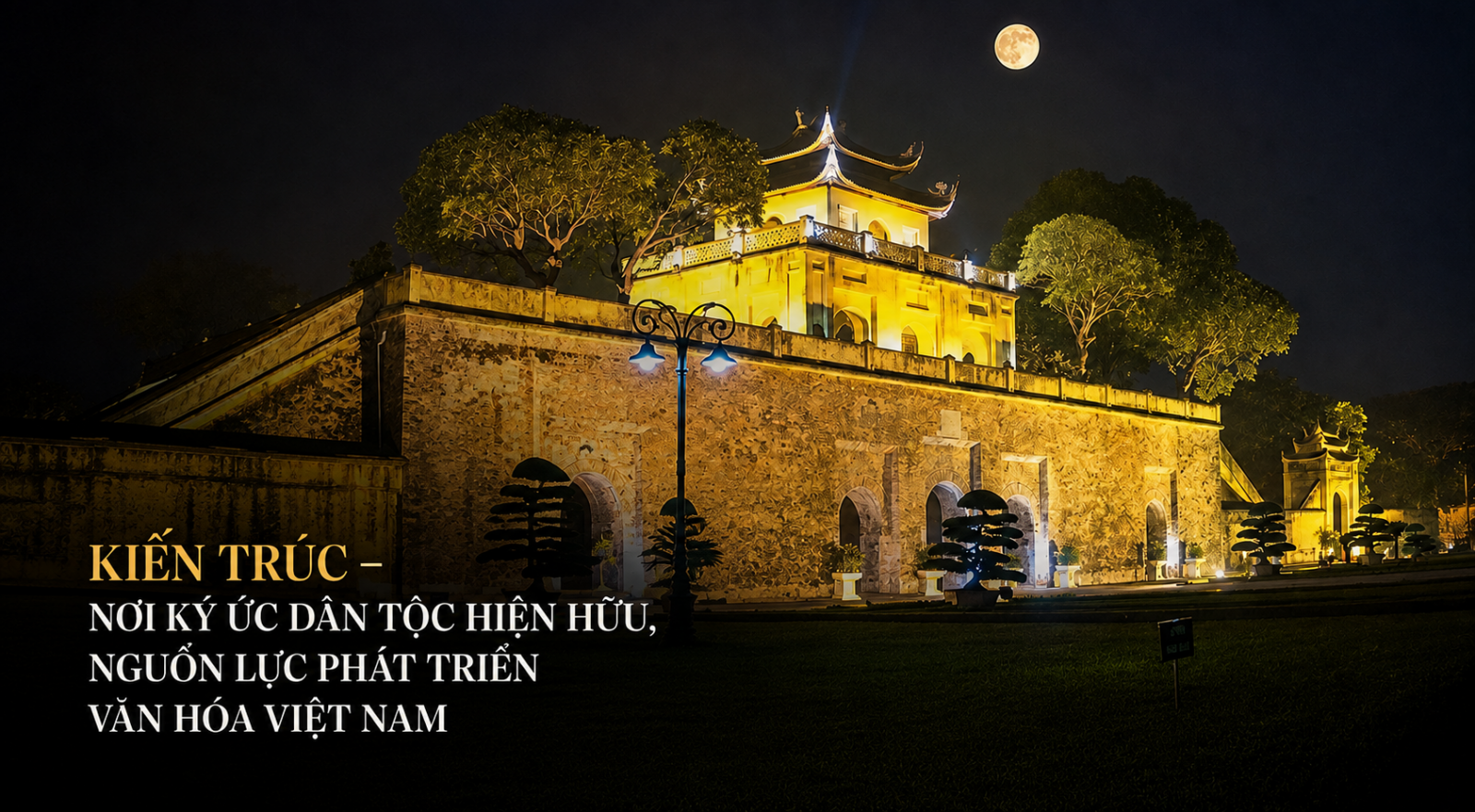 KIẾN TRÚC – NƠI KÝ ỨC DÂN TỘC HIỆN HỮU, NGUỒN LỰC PHÁT TRIỂN VĂN HÓA VIỆT NAM
