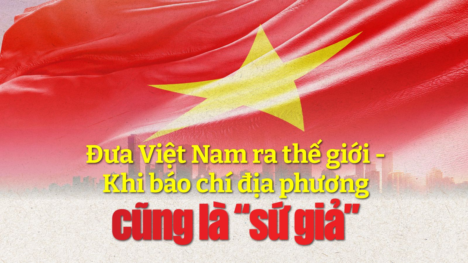 Kỳ 1: Những “cánh tay nối dài” đưa câu chuyện địa phương ra thế giới